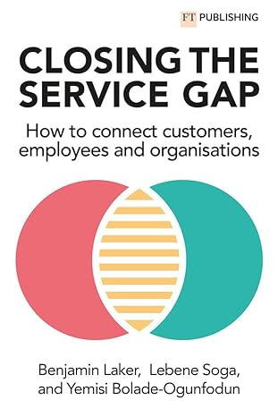 closing the service gap how to connect customers employees and organisations 1st edition benjamin laker