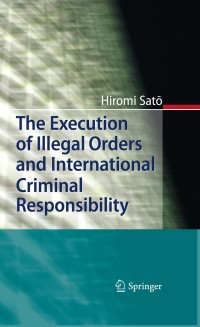 the execution of illegal orders and international criminal responsibility 1st edition hiromi sato 3642167527,
