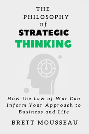 the philosophy of strategic thinking how the law of war can inform your approach to business and life 1st