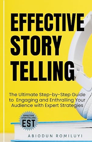 Effective Storytelling The Ultimate Step By Step Guide To Engaging And Enthralling Your Audience With Expert Strategies