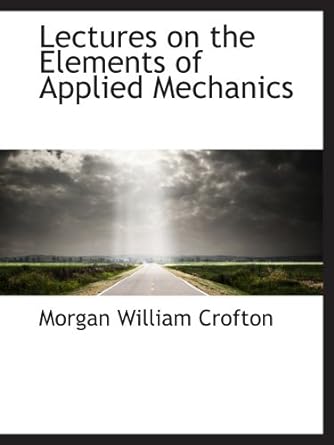 lectures on the elements of applied mechanics 1st edition morgan william crofton 055981268x, 978-0559812682