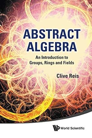 abstract algebra an introduction to groups rings and fields 1st edition clive reis 9814340286, 978-9814340281