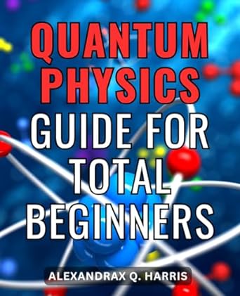quantum physics guide for total beginners 1st edition alexandrax q harris 979-8865508830