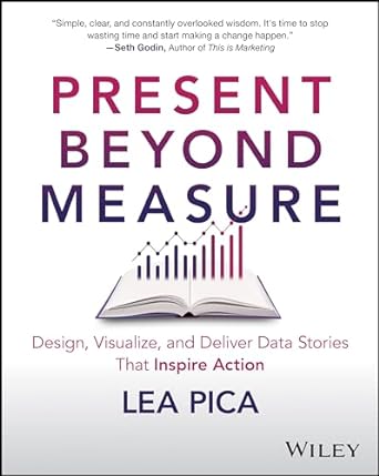 present beyond measure design visualize and deliver data stories that inspire action 1st edition lea pica