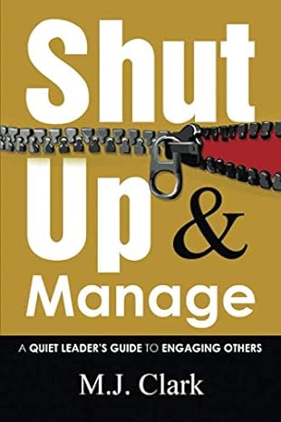 shut up and manage a quiet leader s guide to engaging others 1st edition m.j. clark 173430460x, 978-1734304602