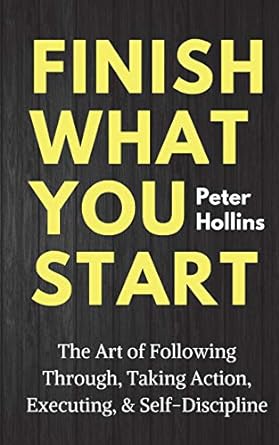 finish what you start the art of following through taking action executing and self discipline 1st edition