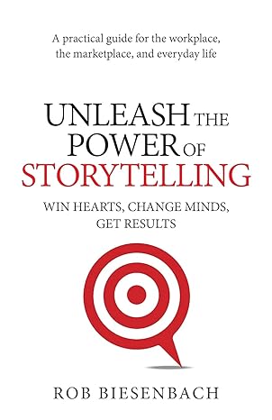 unleash the power of storytelling win hearts change minds get results 1st edition rob biesenbach 0991081420,