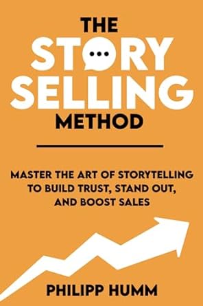 the storyselling method master the art of storytelling to build trust stand out and boost sales 1st edition
