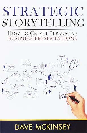strategic storytelling how to create persuasive business presentations 1st edition dave mckinsey 1500594466,