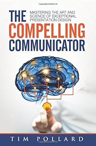 the compelling communicator mastering the art and science of exceptional presentation design 1st edition tim