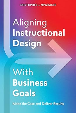 aligning instructional design with business goals make the case and deliver results 1st edition kristopher