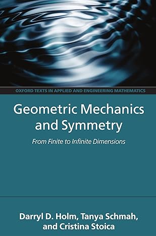 geometric mechanics and symmetry from finite to infinite dimensions 1st edition darryl d. holm, tanya schmah,