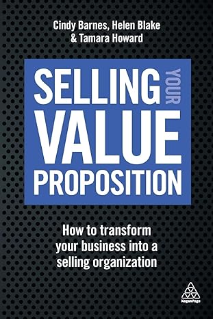 selling your value proposition how to transform your business into a selling organization 1st edition cindy