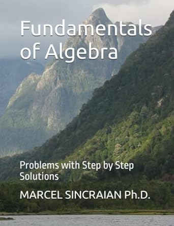 fundamentals of algebra problems with step by step solutions 1st edition marcel sincraian 1738804038,