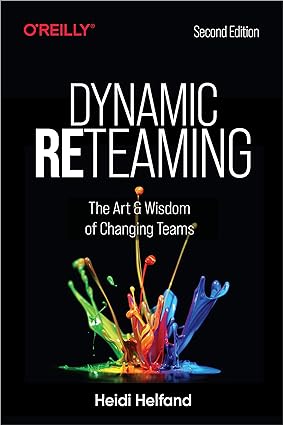 dynamic reteaming the art and wisdom of changing teams 2nd edition heidi helfand 1492061298, 978-1492061298