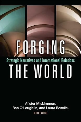forging the world strategic narratives and international relations 1st edition alister miskimmon, ben