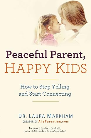 peaceful parent happy kids how to stop yelling and start connecting 48181st edition dr. laura markham
