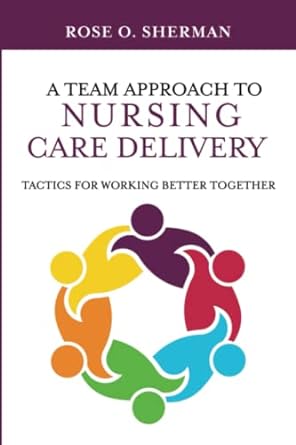 a team approach to nursing care delivery tactics for working better together 1st edition dr. rose o sherman