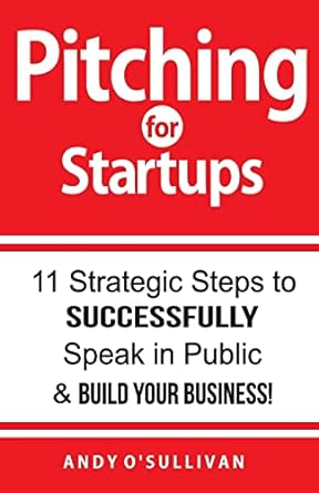 pitching for startups 11 strategic steps to successfully speak in public and build your business 1st edition