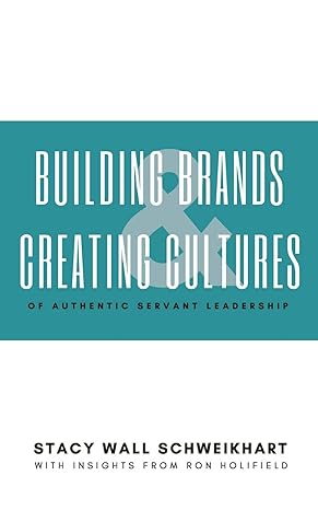 building brands and creating cultures of authentic servant leadership 1st edition stacy wall schweikhart ,ron