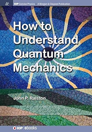 how to understand quantum mechanics 1st edition john p. ralston 1681741628, 978-1681741628