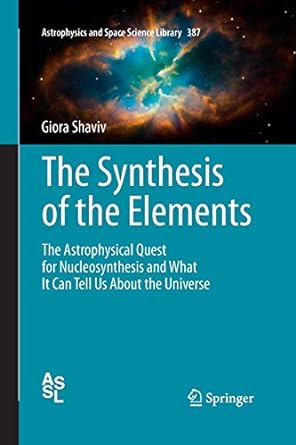 the synthesis of the elements the astrophysical quest for nucleosynthesis and what it can tell us about the