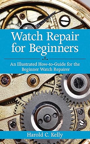 watch repair for beginners an illustrated how to guide for the beginner watch repairer 1st edition harold c.