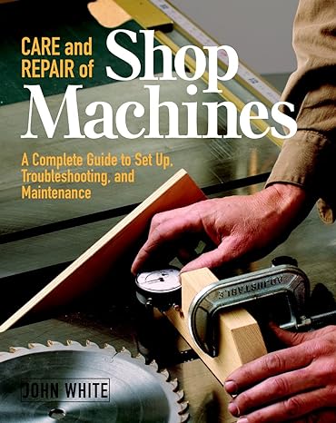 care and repair of shop machines a  guide to setup troubleshooting and maintenance 1st edition john white