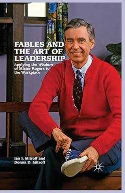 fables and the art of leadership applying the wisdom of mister rogers to the workplace 1st edition ian i.