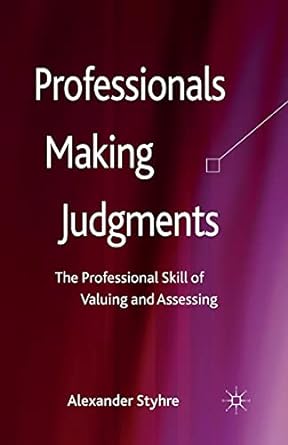 professionals making judgments the professional skill of valuing and assessing 1st edition a. styhre