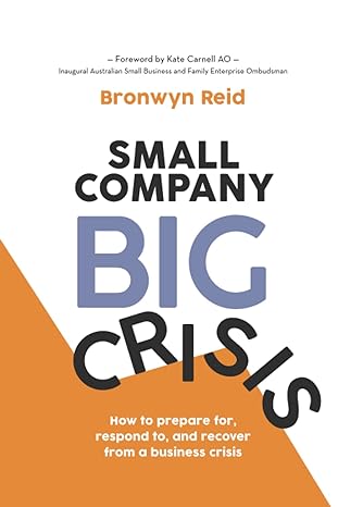 small company big crisis how to prepare for respond to and recover from a business crisis 1st edition bronwyn