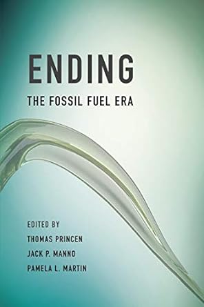 ending the fossil fuel era 1st edition thomas princen, jack p. manno, pamela l. martin 0262527332,