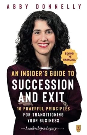 an insider s guide to succession and exit beyond the financials 10 powerful principles for transitioning your