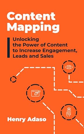 content mapping unlocking the power of content to increase engagement leads and sales 1st edition henry adaso