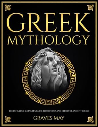 greek mythology the definitive beginner s guide to the gods and heroes of ancient greece  graves may