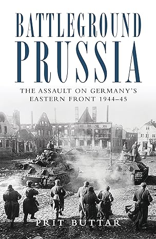 battleground prussia the assault on germany s eastern front 1944 45 1st edition prit buttar 1849087903,