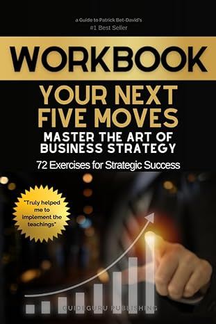 Workbook For Your Next Five Moves Master The Art Of Business Strategy By Patrick Bet David 7xercises For Strategic Success