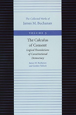 the calculus of consent logical foundations of constitutional democracy volume 3 3rd edition james m.