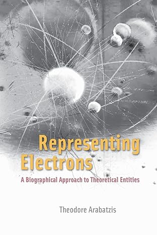 representing electrons a biographical approach to theoretical entities 1st edition theodore arabatzis
