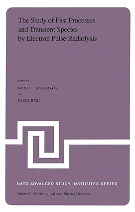 the study of fast processes and transient species by electron pulse radiolysis 1st edition j.h. baxendale, f.