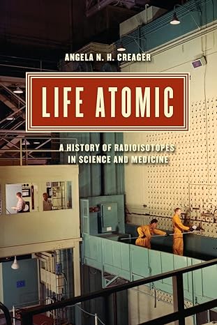 life atomic a history of radioisotopes in science and medicine 1st edition angela n. h. creager 022632396x,