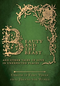 beauty and the beast and other tales of love in unexpected places origins of fairy tales from around the