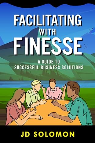 facilitating with finesse a guide to successful business solutions 1st edition jd solomon 099895943x,