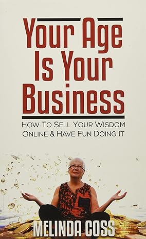 your age is your business how to sell your wisdom online and have fun doing it 1st edition melinda coss