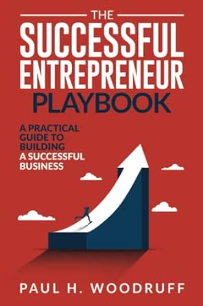 the successful entrepreneur playbook how to build a successful business 1st edition paul h. woodruff