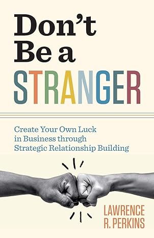 don t be a stranger create your own luck in business through strategic relationship building 1st edition