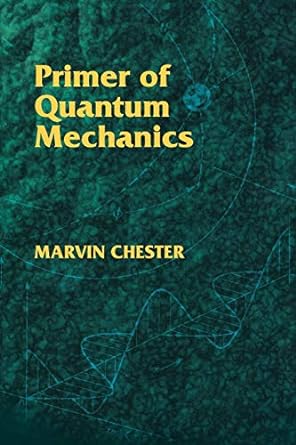 primer of quantum mechanics 1st edition marvin chester 0486428788, 978-0486428789