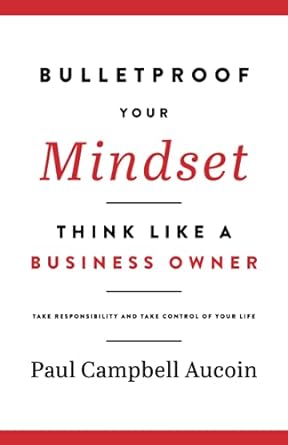 Bulletproof Your Mindset Think Like A Business Owner Take Responsibility And Take Control Of Your Life