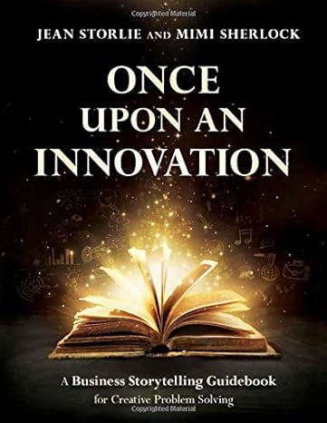 once upon an innovation business storytelling techniques for creative problem solving 1st edition jean