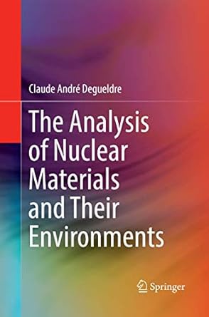 the analysis of nuclear materials and their environments 1st edition claude andre degueldre 3319863010,